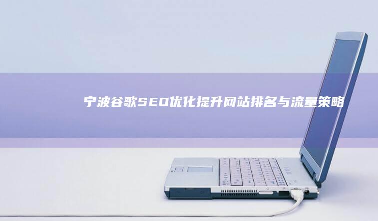 宁波谷歌SEO优化：提升网站排名与流量策略